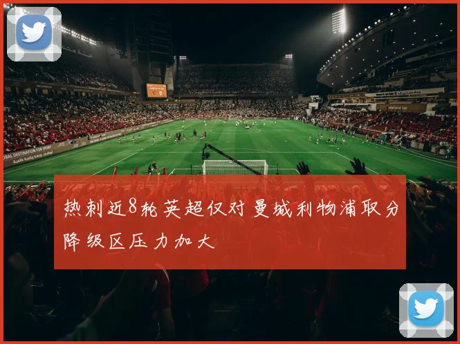 热刺近8轮英超仅对曼城利物浦取分降级区压力加大