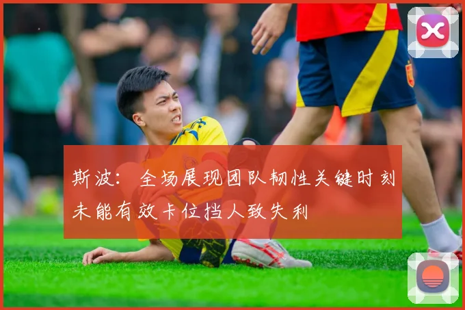 斯波：全场展现团队韧性关键时刻未能有效卡位挡人致失利