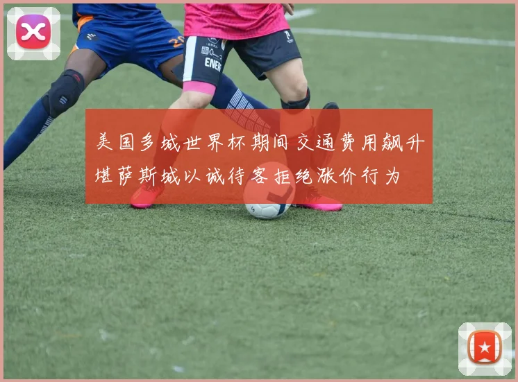 美国多城世界杯期间交通费用飙升堪萨斯城以诚待客拒绝涨价行为