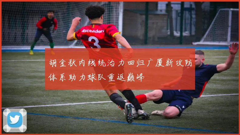 胡金秋内线统治力回归广厦新攻防体系助力球队重返巅峰