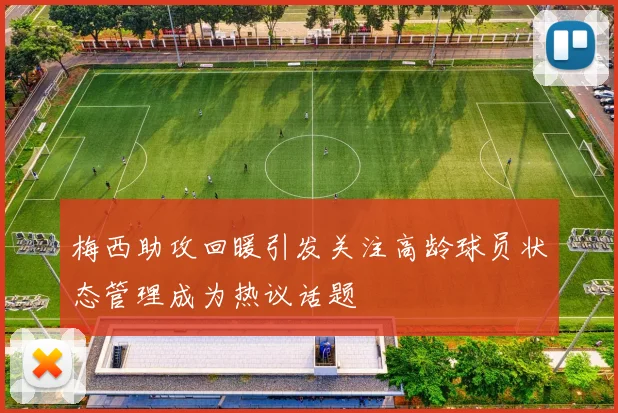 梅西助攻回暖引发关注高龄球员状态管理成为热议话题